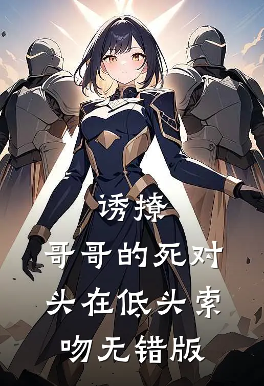诱撩，哥哥的死对头在低头索吻无错版