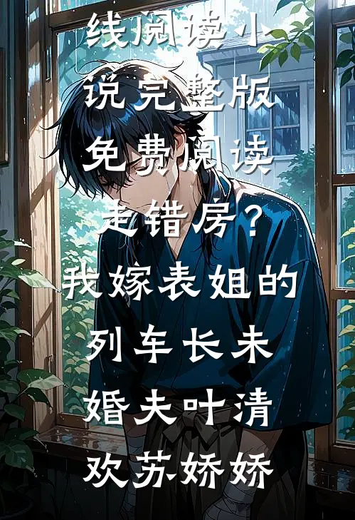 走错房？我嫁表姐的列车长未婚夫叶清欢苏娇娇热门小说在线阅读_小说完整版免费阅读走错房？我嫁表姐的列车长未婚夫(叶清欢苏娇娇)