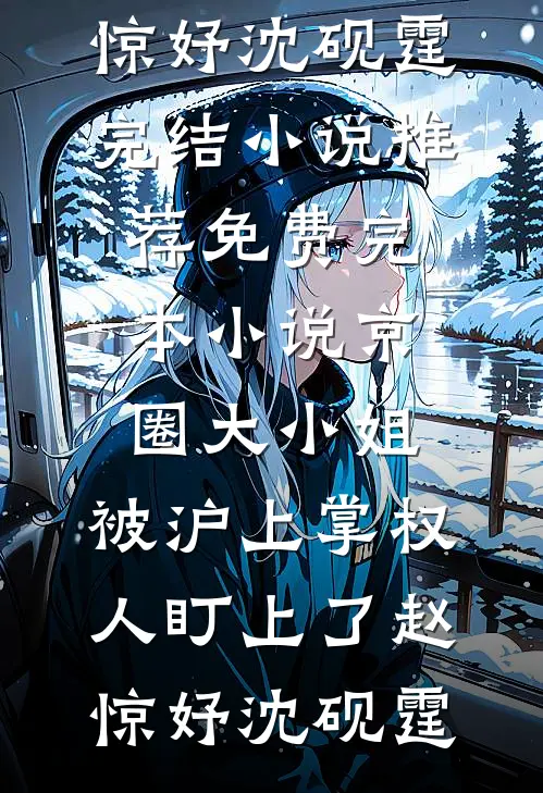 京圈大小姐，被沪上掌权人盯上了赵惊妤沈砚霆完结小说推荐_免费完本小说京圈大小姐，被沪上掌权人盯上了赵惊妤沈砚霆