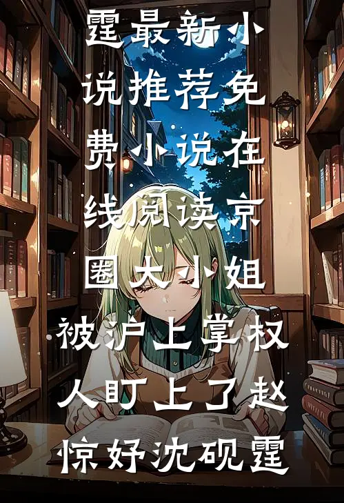 京圈大小姐，被沪上掌权人盯上了赵惊妤沈砚霆最新小说推荐_免费小说在线阅读京圈大小姐，被沪上掌权人盯上了(赵惊妤沈砚霆)