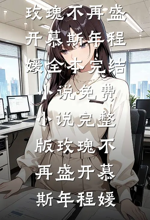 玫瑰不再盛开慕斯年程媛全本完结小说_免费小说完整版玫瑰不再盛开慕斯年程媛