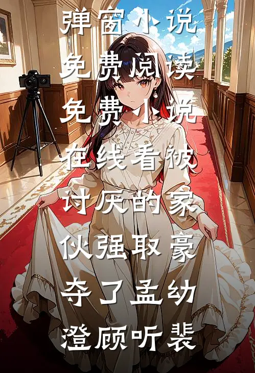 被讨厌的家伙强取豪夺了(孟幼澄顾听裴)无弹窗小说免费阅读_免费小说在线看被讨厌的家伙强取豪夺了孟幼澄顾听裴