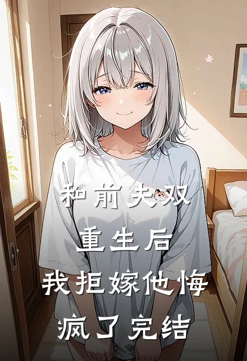 和前夫双重生后，我拒嫁他悔疯了完结