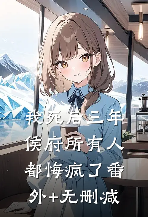 我死后三年，侯府所有人都悔疯了番外+无删减