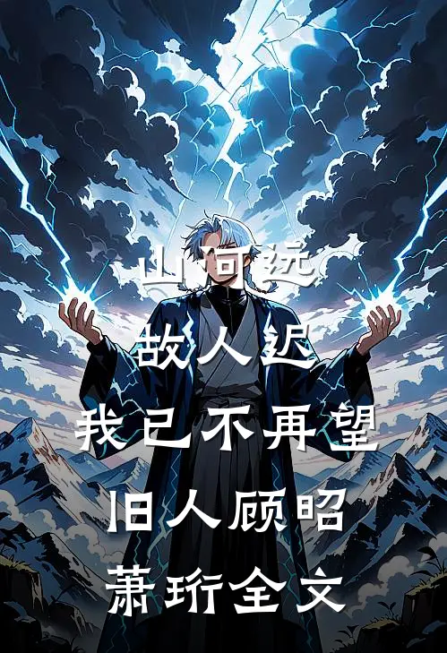山河远，故人迟，我已不再望旧人顾昭萧珩全文
