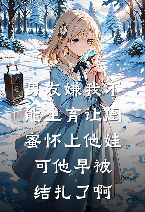 男友嫌我不能生育让闺蜜怀上他娃，可他早被结扎了啊