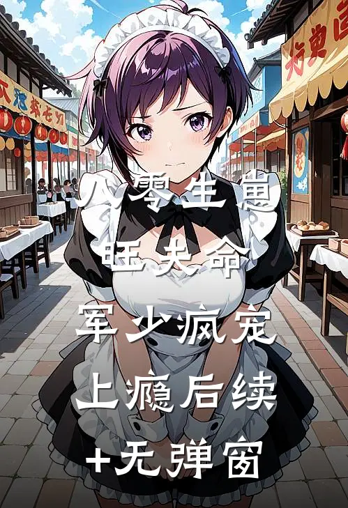 八零生崽旺夫命：军少疯宠上瘾后续+无弹窗