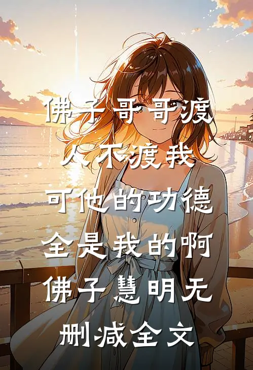 佛子哥哥渡人不渡我，可他的功德全是我的啊佛子慧明无删减全文