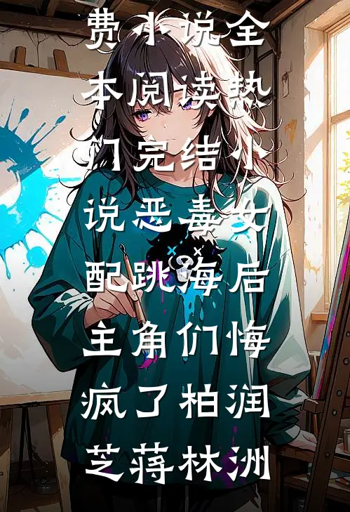 恶毒女配跳海后，主角们悔疯了(柏润芝蒋林洲)免费小说全本阅读_热门完结小说恶毒女配跳海后，主角们悔疯了(柏润芝蒋林洲)
