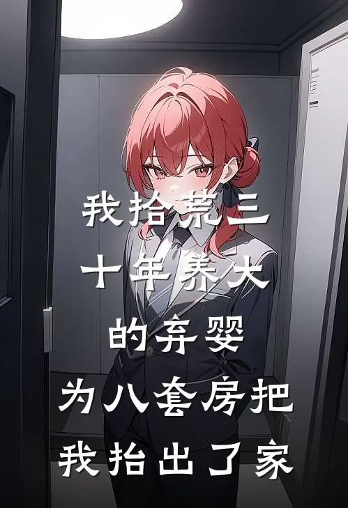 我拾荒三十年养大的弃婴，为八套房把我抬出了家