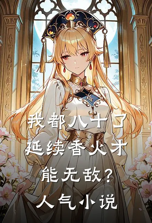 我都八十了，延续香火才能无敌？人气小说