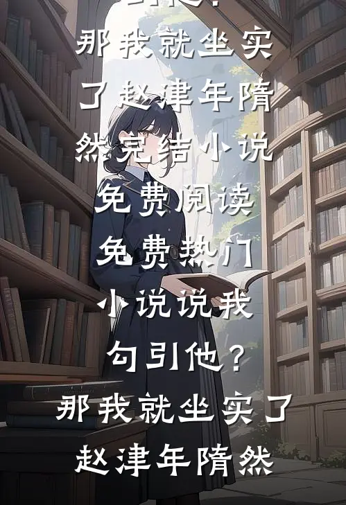 说我勾引他？那我就坐实了(赵津年隋然)完结小说免费阅读_免费热门小说说我勾引他？那我就坐实了赵津年隋然