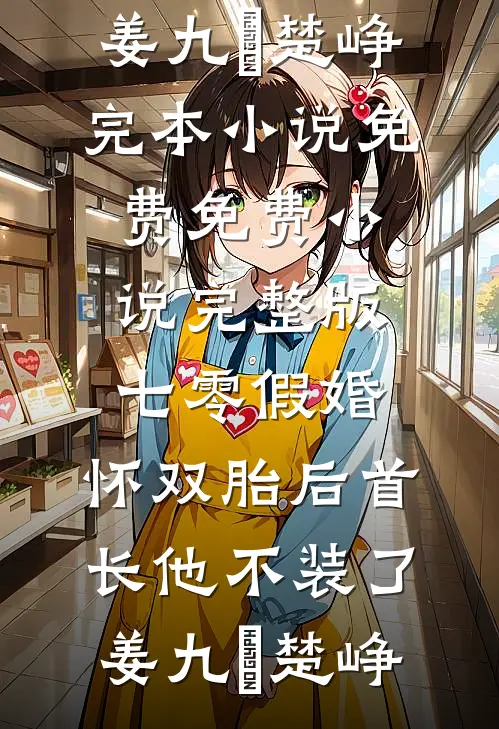七零假婚：怀双胎后首长他不装了(姜九晞楚峥)完本小说免费_免费小说完整版七零假婚：怀双胎后首长他不装了(姜九晞楚峥)