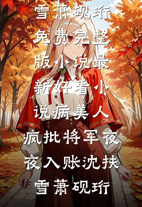 病美人：疯批将军夜夜入账沈扶雪萧砚珩免费完整版小说_最新好看小说病美人：疯批将军夜夜入账沈扶雪萧砚珩