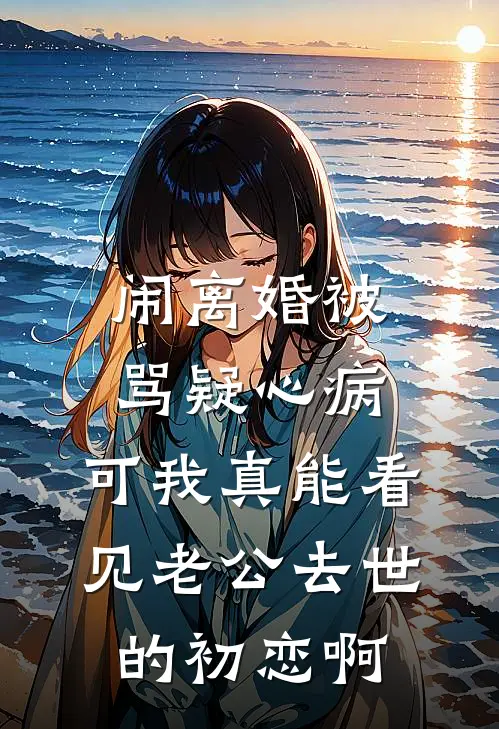 闹离婚被骂疑心病，可我真能看见老公去世的初恋啊
