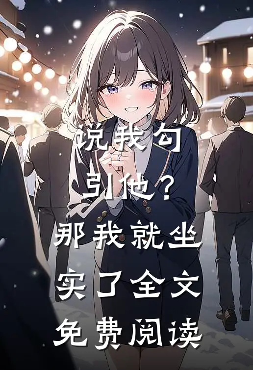说我勾引他？那我就坐实了全文免费阅读