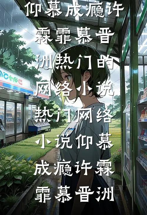 仰慕成瘾许霖霏慕晋洲热门的网络小说_热门网络小说仰慕成瘾许霖霏慕晋洲