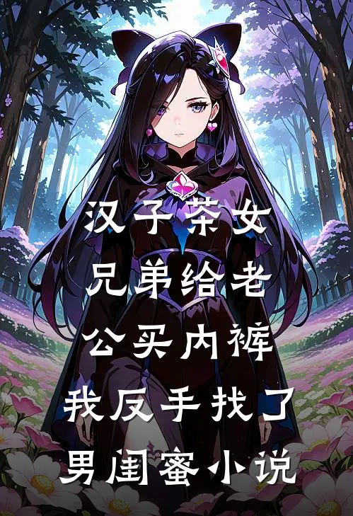 汉子茶女兄弟给老公买内裤，我反手找了男闺蜜小说