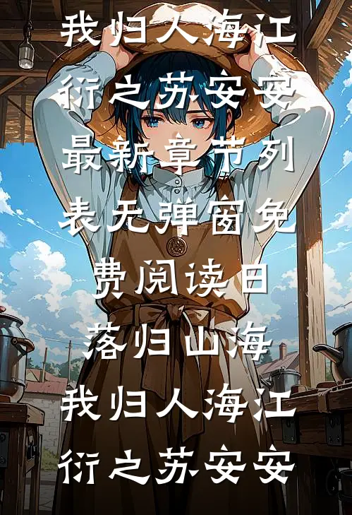 日落归山海，我归人海江衍之苏安安最新章节列表_无弹窗免费阅读日落归山海，我归人海(江衍之苏安安)
