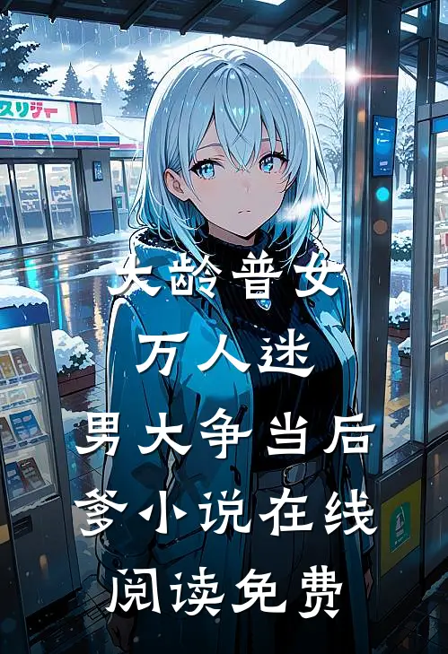 大龄普女万人迷，男大争当后爹小说在线阅读免费