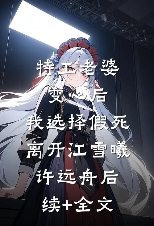 特工老婆变心后，我选择假死离开江雪曦许远舟后续+全文