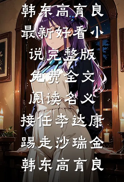 名义：接任李达康，踢走沙瑞金韩东高育良最新好看小说_完整版免费全文阅读名义：接任李达康，踢走沙瑞金(韩东高育良)
