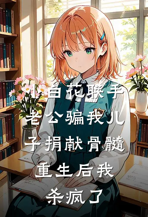 小白花联手老公骗我儿子捐献骨髓，重生后我杀疯了