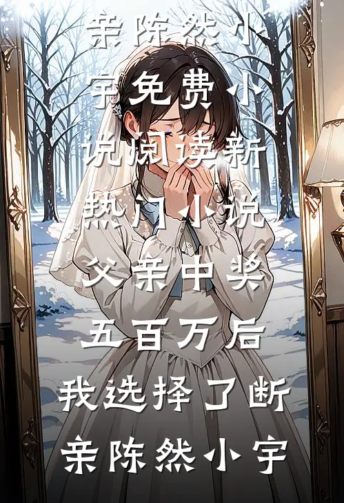 父亲中奖五百万后，我选择了断亲(陈然小宇)免费小说阅读_新热门小说父亲中奖五百万后，我选择了断亲(陈然小宇)