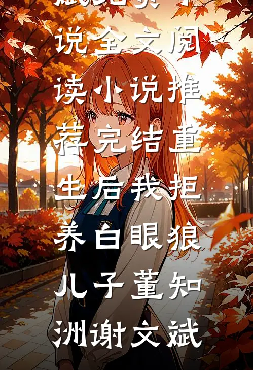 重生后我拒养白眼狼儿子董知洲谢文斌免费小说全文阅读_小说推荐完结重生后我拒养白眼狼儿子(董知洲谢文斌)
