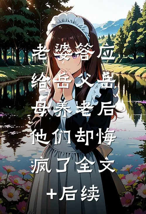 老婆答应给岳父岳母养老后，他们却悔疯了全文+后续