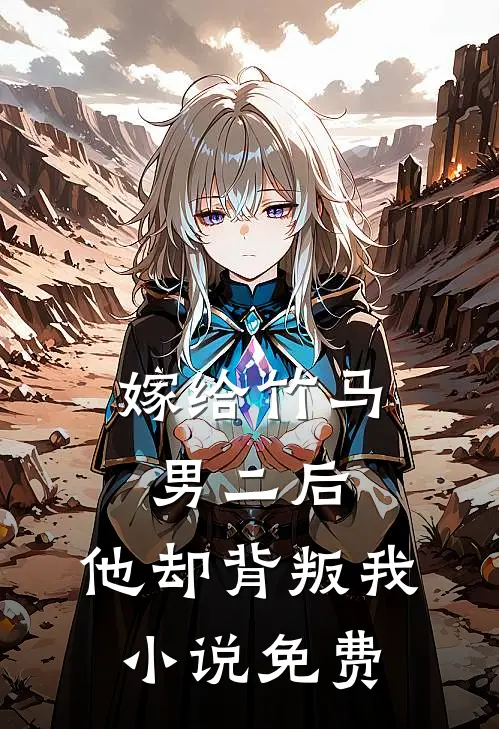 嫁给竹马男二后，他却背叛我小说免费