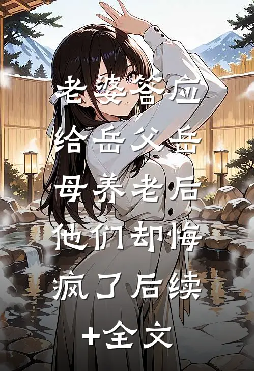 老婆答应给岳父岳母养老后，他们却悔疯了后续+全文