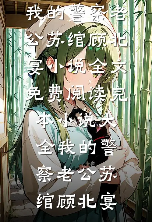 我的警察老公(苏绾顾北宴)小说全文免费阅读_完本小说大全我的警察老公(苏绾顾北宴)
