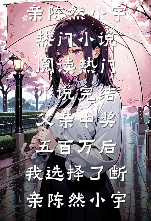 父亲中奖五百万后，我选择了断亲陈然小宇热门小说阅读_热门小说完结父亲中奖五百万后，我选择了断亲(陈然小宇)