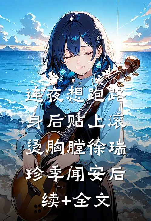 连夜想跑路，身后贴上滚烫胸膛徐瑞珍季闻安后续+全文
