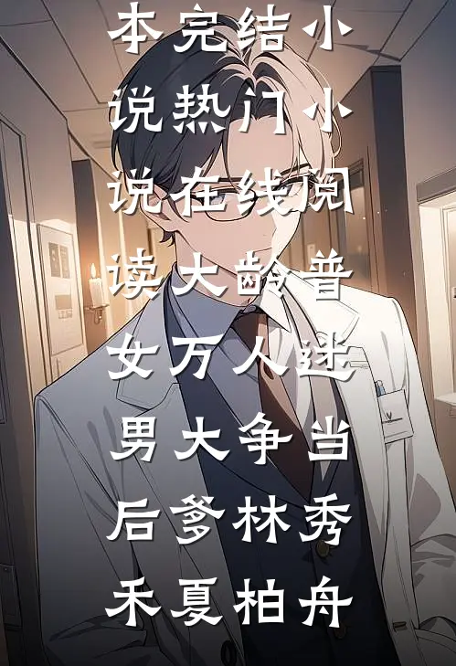 大龄普女万人迷，男大争当后爹林秀禾夏柏舟完本完结小说_热门小说在线阅读大龄普女万人迷，男大争当后爹林秀禾夏柏舟