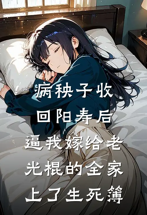 病秧子收回阳寿后，逼我嫁给老光棍的全家上了生死簿