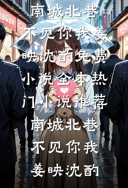 南城北巷，不见你我姜映沈酌免费小说全本_热门小说推荐南城北巷，不见你我姜映沈酌