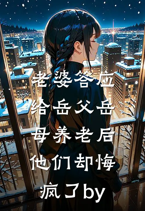 老婆答应给岳父岳母养老后，他们却悔疯了by