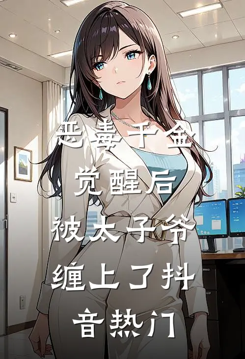 恶毒千金觉醒后，被太子爷缠上了抖音热门