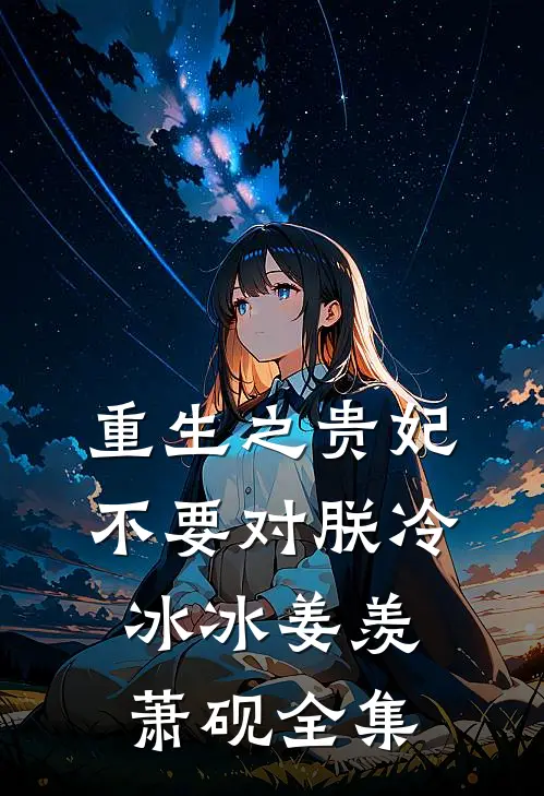 重生之贵妃不要对朕冷冰冰姜羡萧砚全集