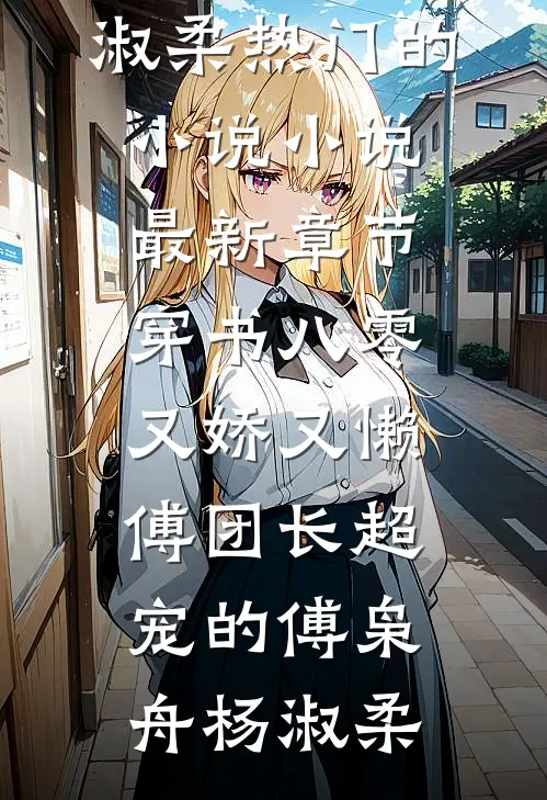 穿书八零又娇又懒，傅团长超宠的傅枭舟杨淑柔热门的小说_小说最新章节穿书八零又娇又懒，傅团长超宠的(傅枭舟杨淑柔)