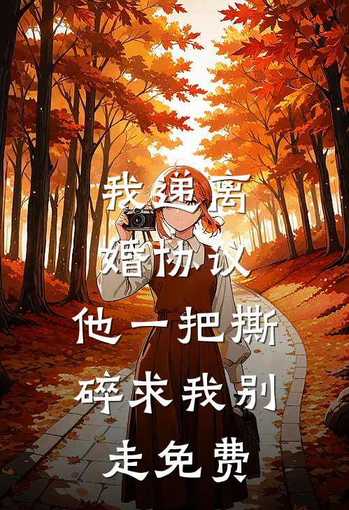 我递离婚协议，他一把撕碎求我别走免费