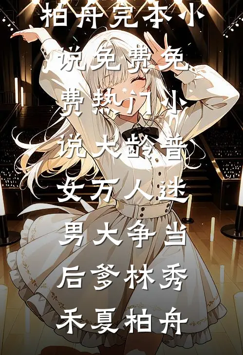 大龄普女万人迷，男大争当后爹(林秀禾夏柏舟)完本小说免费_免费热门小说大龄普女万人迷，男大争当后爹(林秀禾夏柏舟)