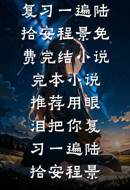 用眼泪把你复习一遍陆拾安程景免费完结小说_完本小说推荐用眼泪把你复习一遍陆拾安程景