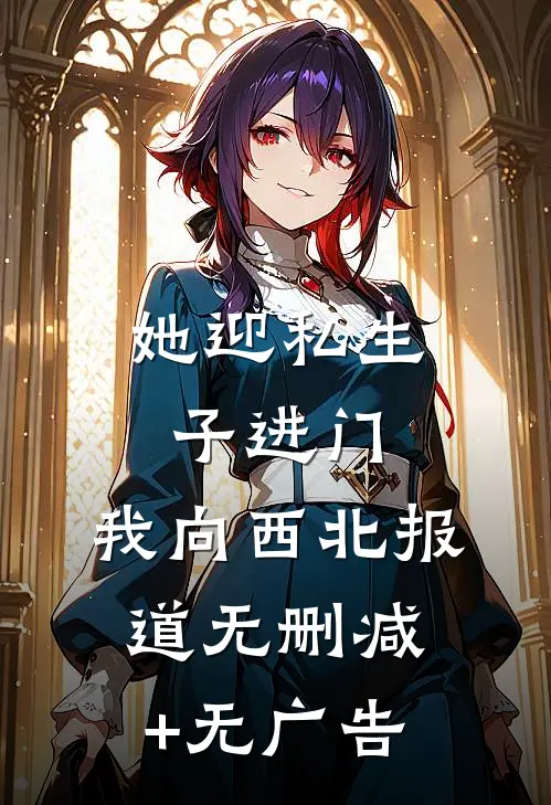 她迎私生子进门，我向西北报道无删减+无广告