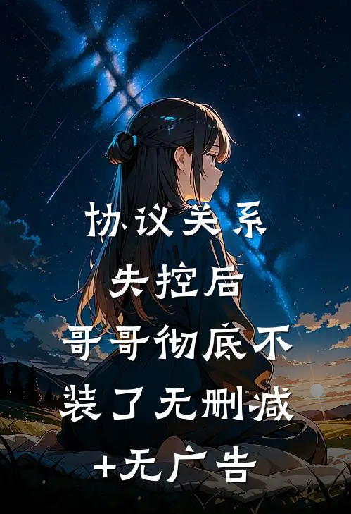 协议关系失控后，哥哥彻底不装了无删减+无广告