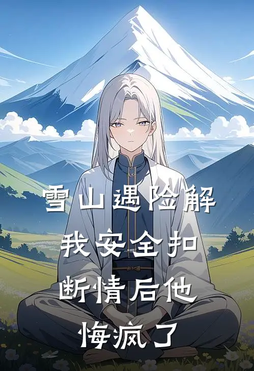 雪山遇险解我安全扣，断情后他悔疯了