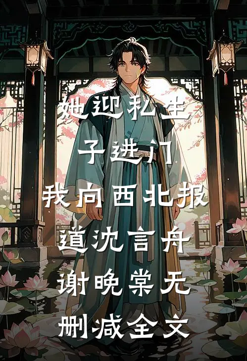 她迎私生子进门，我向西北报道沈言舟谢晚棠无删减全文