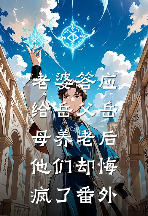 老婆答应给岳父岳母养老后，他们却悔疯了番外